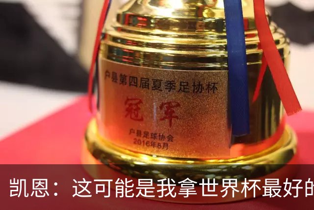 凯恩：这可能是我拿世界杯最好的机会 如今的英格兰大家都有冠军